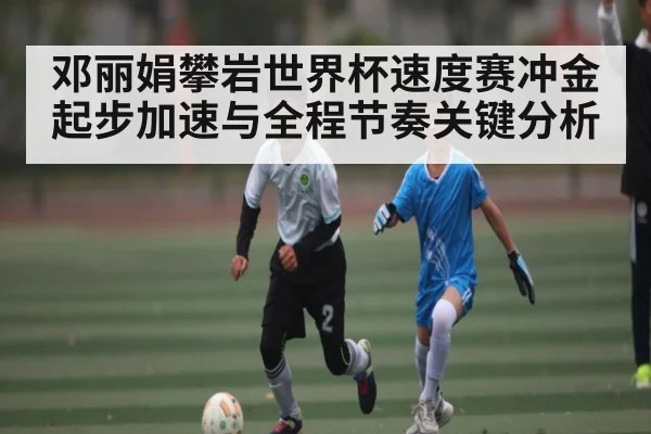 邓丽娟攀岩世界杯速度赛冲金起步加速与全程节奏关键分析（PGSoft）