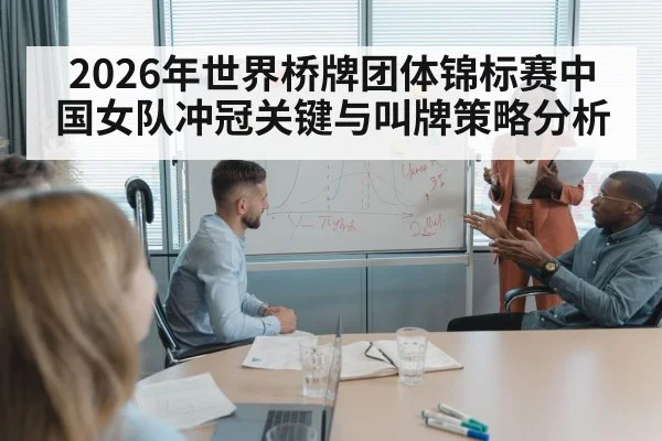 2026年世界桥牌团体锦标赛中国女队冲冠关键与叫牌策略分析（PGSoft）